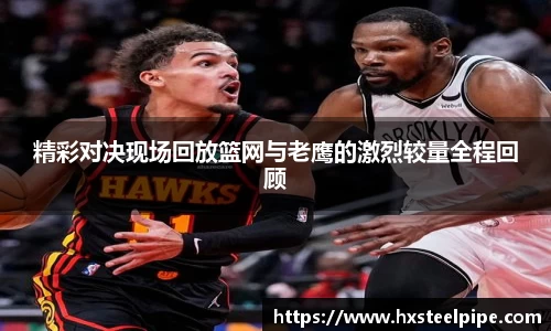 精彩对决现场回放篮网与老鹰的激烈较量全程回顾