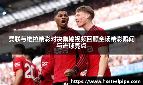 南宫体育曼联与维拉精彩对决集锦视频回顾全场精彩瞬间与进球亮点