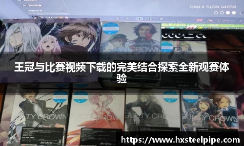 王冠与比赛视频下载的完美结合探索全新观赛体验